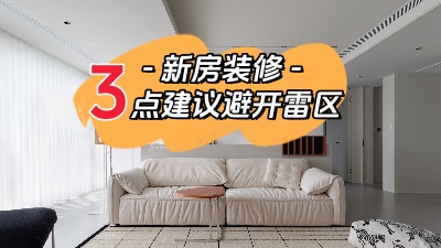 關(guān)于新家裝修，這三點建議幫你避開雷區(qū)！